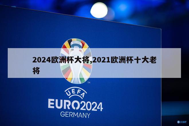 2024欧洲杯大将,2021欧洲杯十大老将