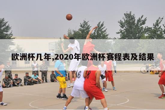 欧洲杯几年,2020年欧洲杯赛程表及结果