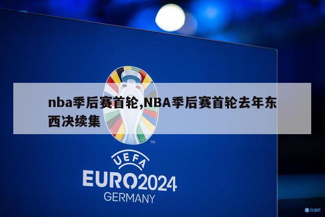 nba季后赛首轮,NBA季后赛首轮去年东西决续集