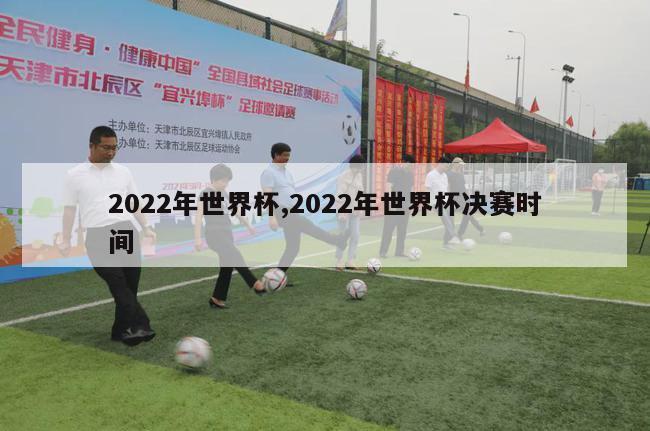 2022年世界杯,2022年世界杯决赛时间