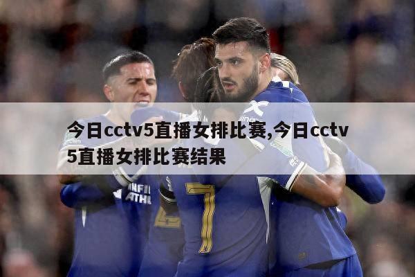 今日cctv5直播女排比赛,今日cctv5直播女排比赛结果