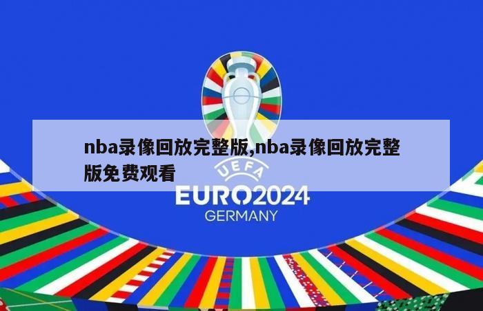 nba录像回放完整版,nba录像回放完整版免费观看